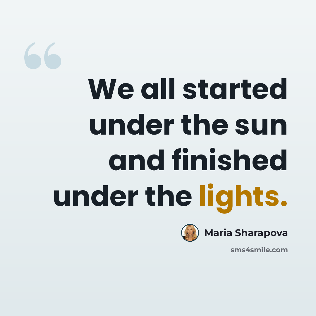 “We all started under the sun and finished under the lights.” quote by Maria Sharapova
