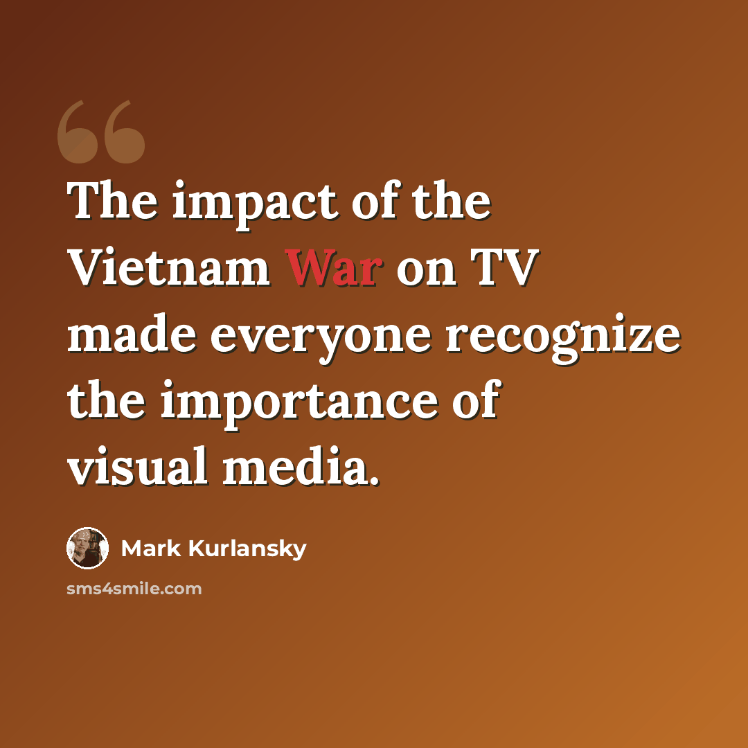 “The impact of the Vietnam War on TV made everyone recognize the importance of visual media.” quote by Mark Kurlansky