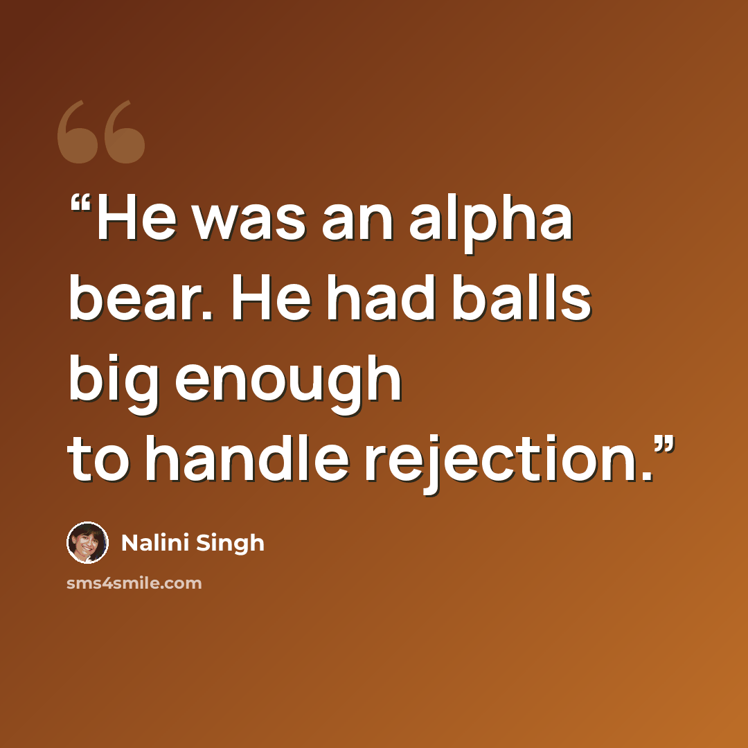 “He was an alpha bear. He had balls big enough to handle rejection.” quote by Nalini Singh