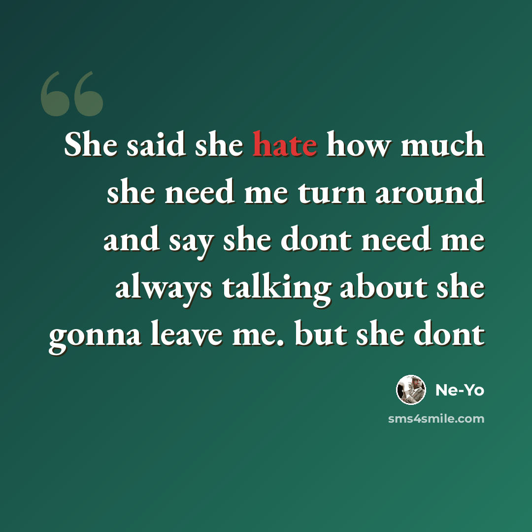 “She said she hate how much she need me turn around and say she dont need me always talking about she gonna leave me. but she dont” quote by Ne-yo