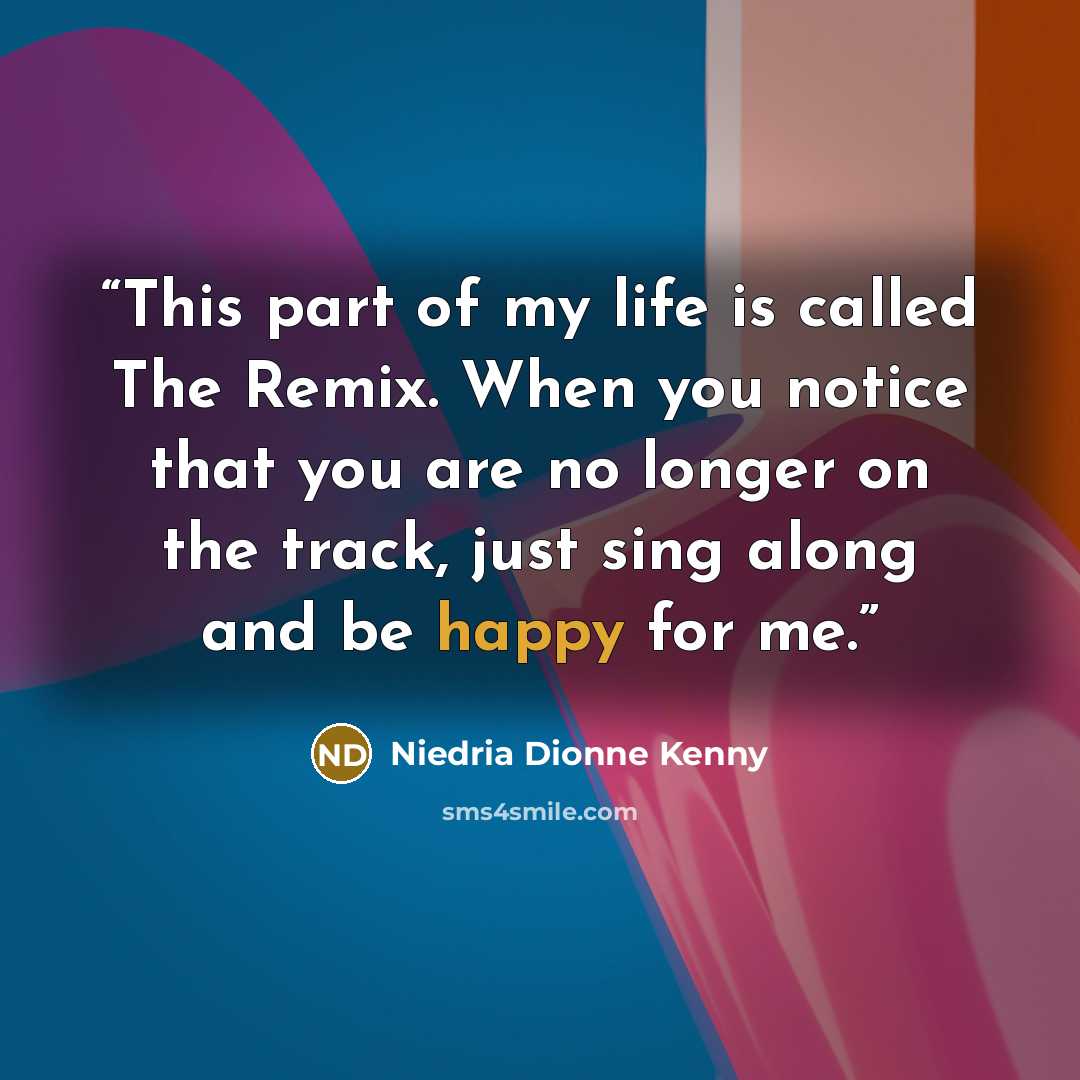 “This part of my life is called The Remix. When you notice that you are no longer on the track, just sing along and be happy for me.” quote by Niedria Dionne Kenny