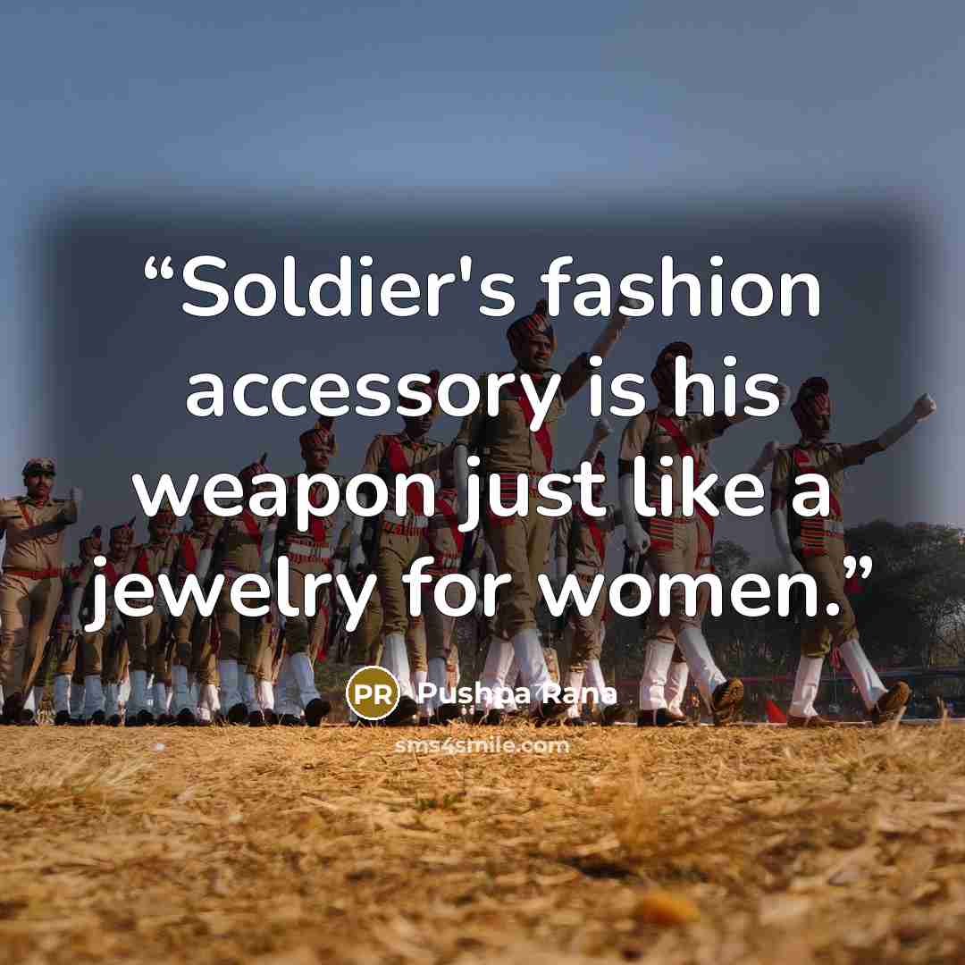 “Soldier's fashion accessory is his weapon just like a jewelry for women.” quote by Pushpa Rana