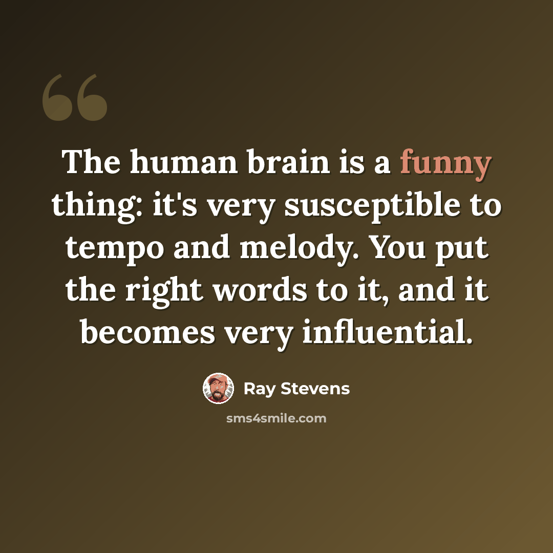 “The human brain is a funny thing: it's very susceptible to tempo and melody. You put the right words to it, and it becomes very influential.” quote by Ray Stevens