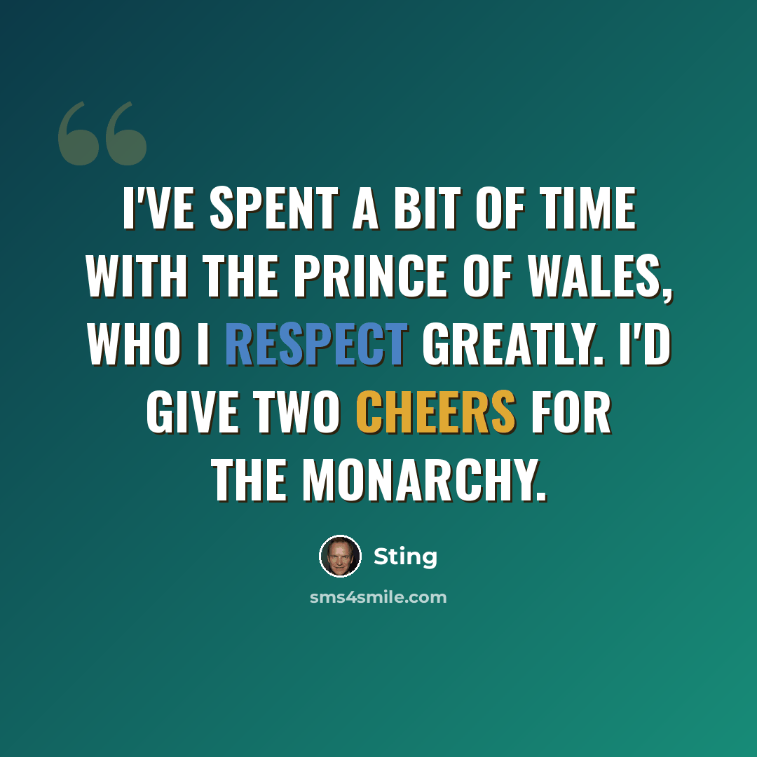 “I've spent a bit of time with the Prince of Wales, who I respect greatly. I'd give two cheers for the Monarchy.” quote by Sting