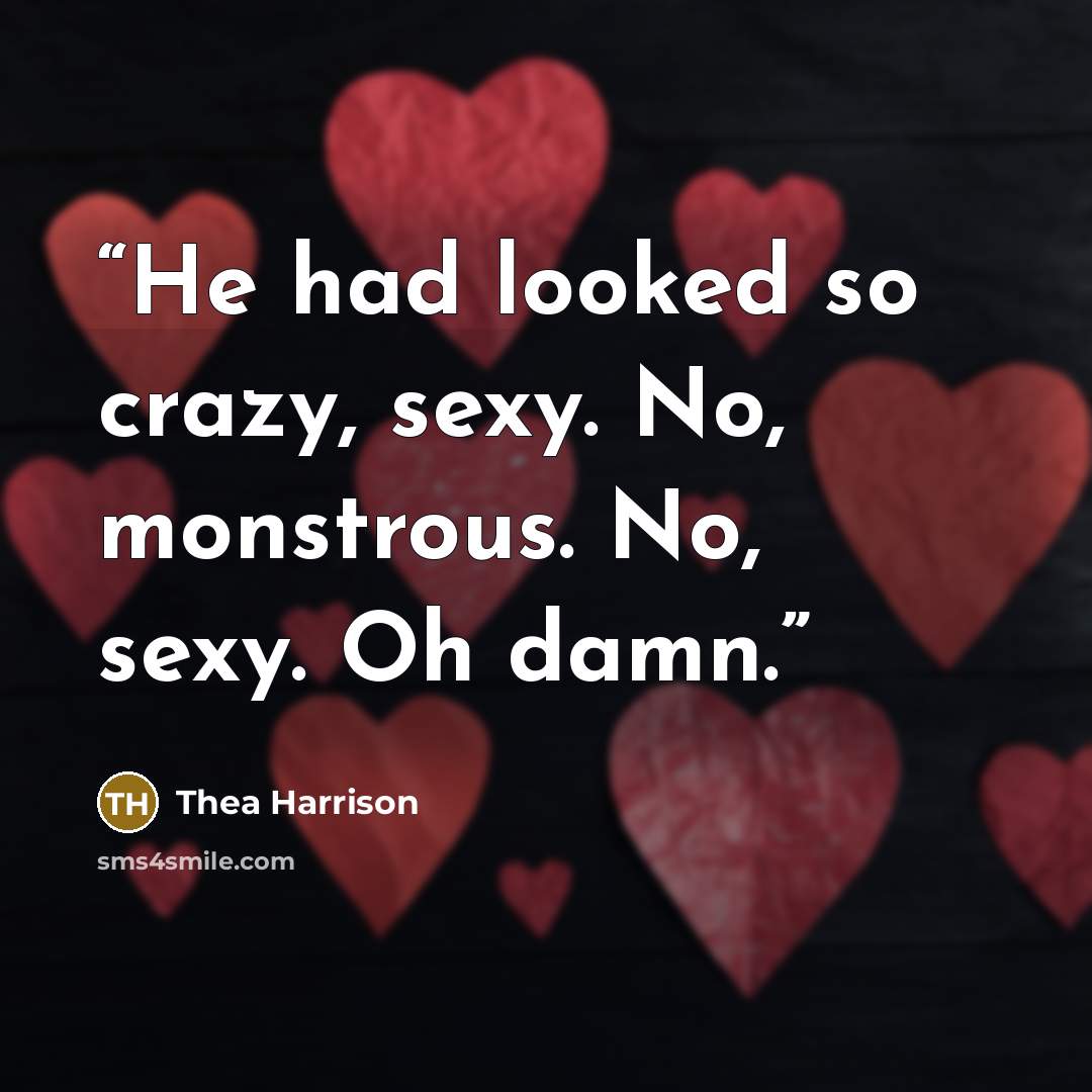 “He had looked so crazy, sexy. No, monstrous. No, sexy. Oh damn.” quote by Thea Harrison