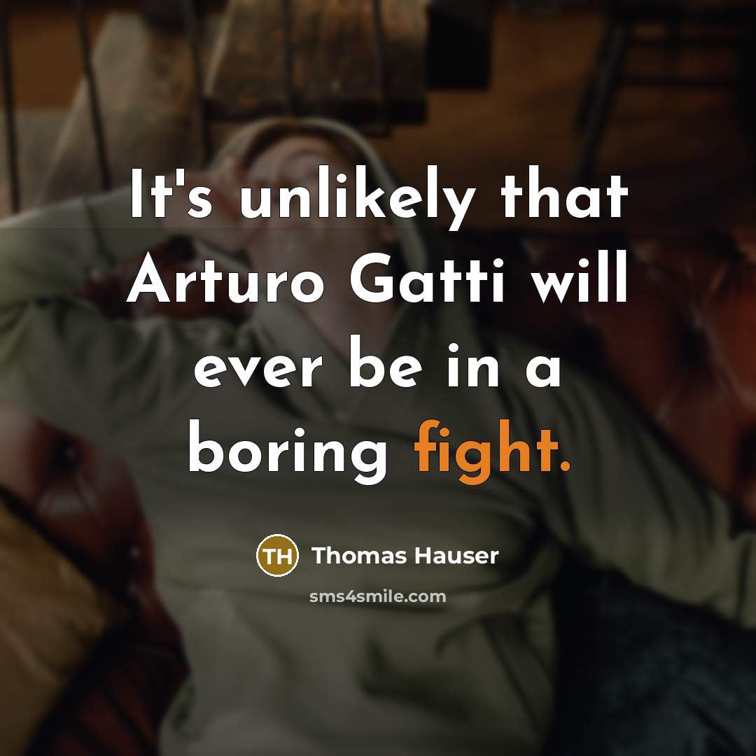 “It's unlikely that Arturo Gatti will ever be in a boring fight.” quote by Thomas Hauser
