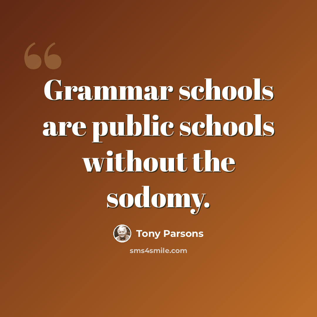 “Grammar schools are public schools without the sodomy.” quote by Tony Parsons