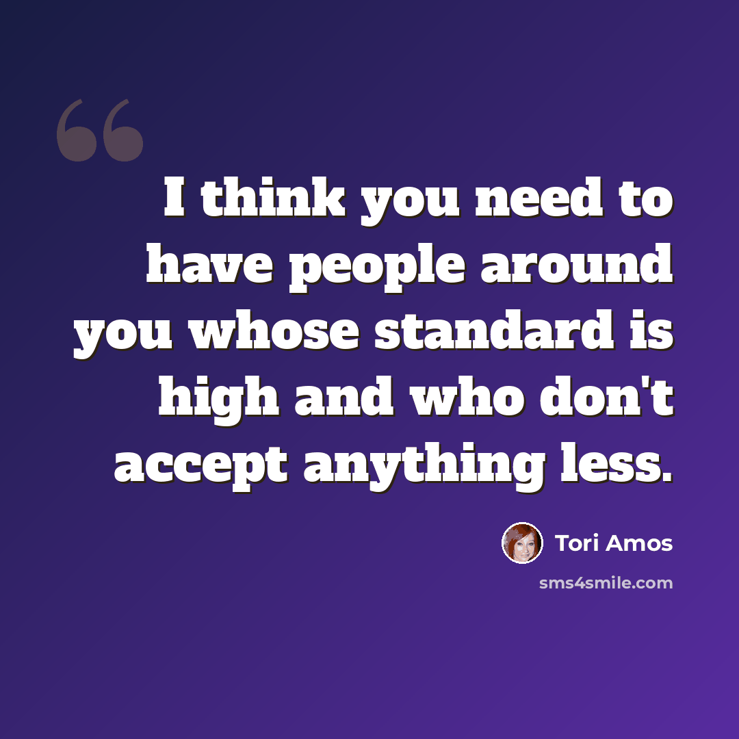 “I think you need to have people around you whose standard is high and who don't accept anything less.” quote by Tori Amos