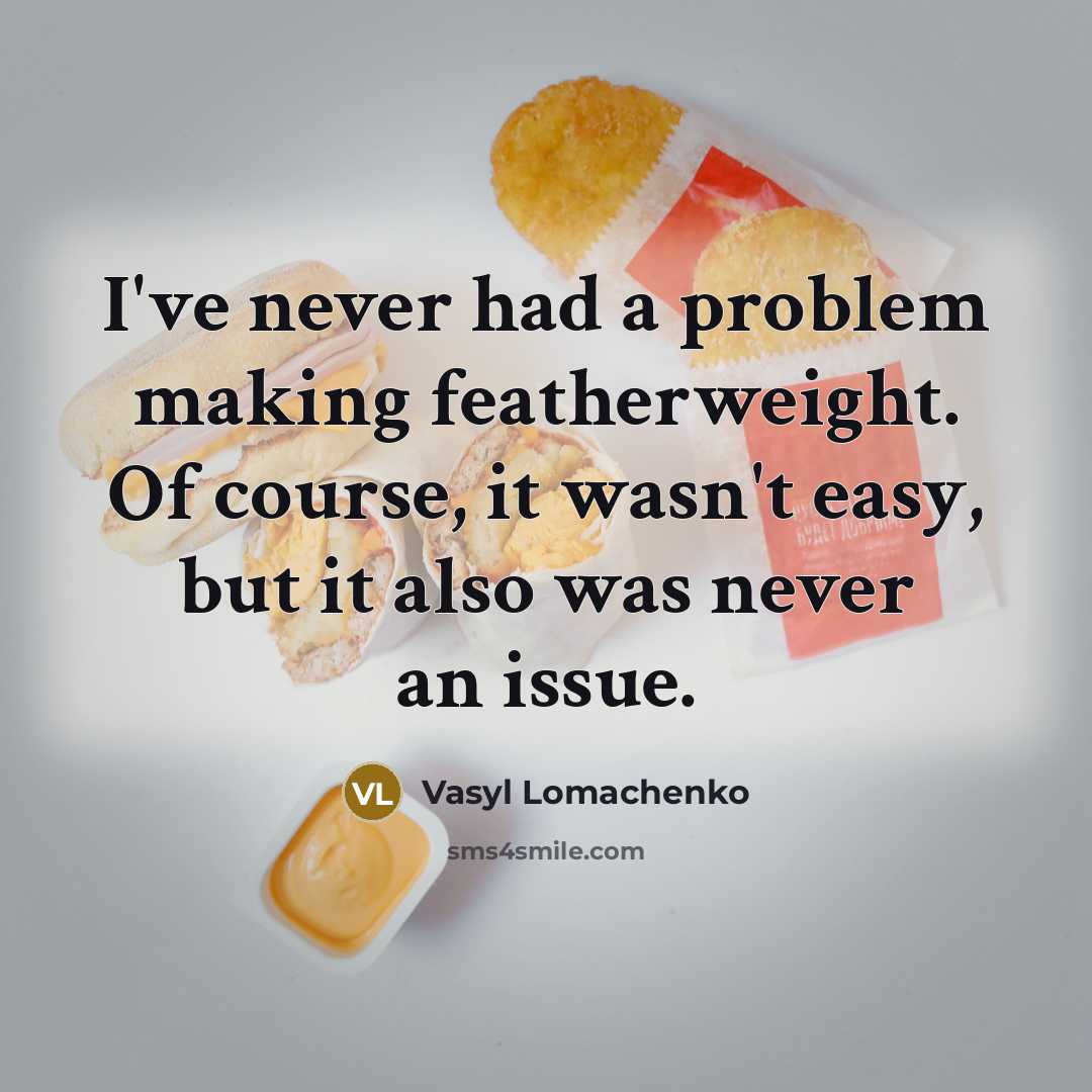 “I've never had a problem making featherweight. Of course, it wasn't easy, but it also was never an issue.” quote by Vasyl Lomachenko