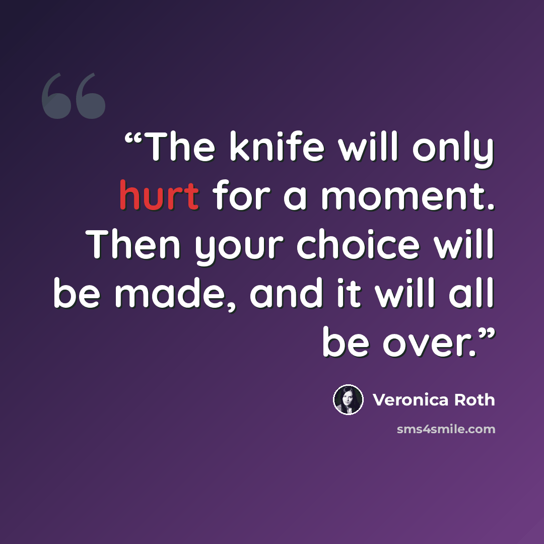“The knife will only hurt for a moment. Then your choice will be made, and it will all be over.” quote by Veronica Roth