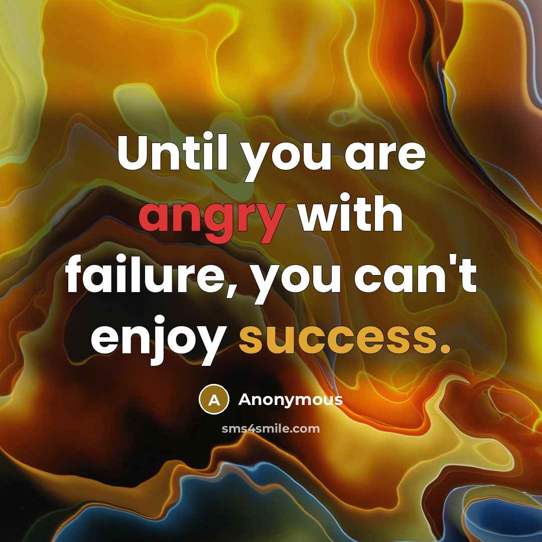 “Until you are angry with failure, you can't enjoy success.” quote by Anonymous