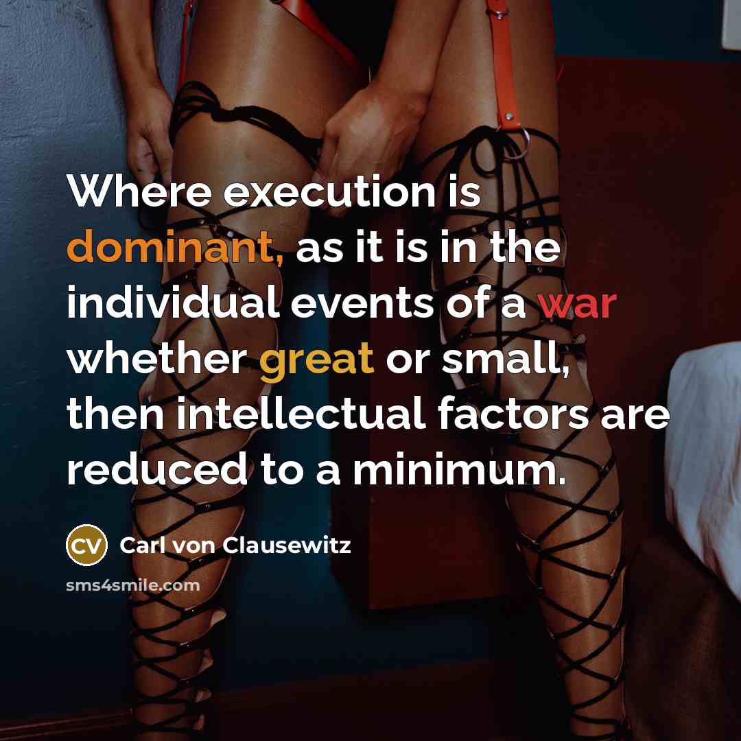 “Where execution is dominant, as it is in the individual events of a war whether great or small, then intellectual factors are reduced to a minimum.” quote by Carl von Clausewitz