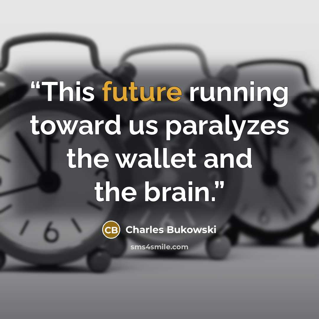 “This future running toward us paralyzes the wallet and the brain.” quote by Charles Bukowski
