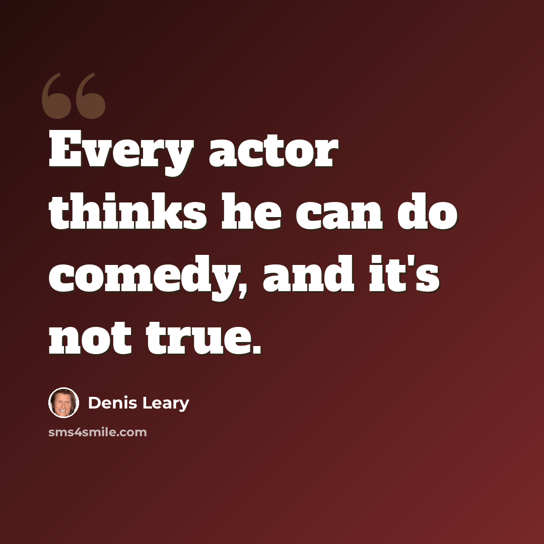 “Every actor thinks he can do comedy, and it's not true.” quote by Denis Leary