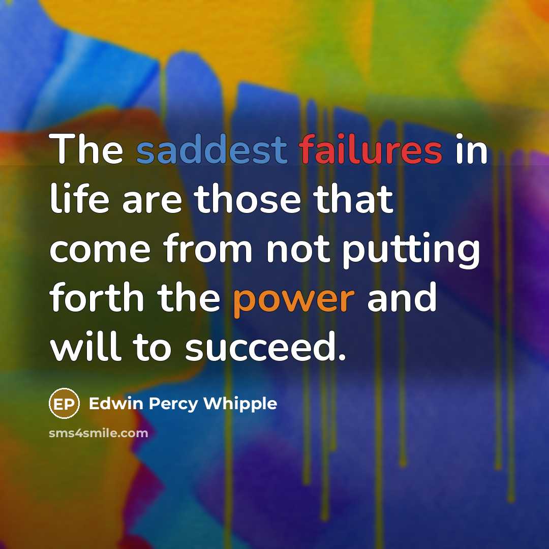 “The saddest failures in life are those that come from not putting forth the power and will to succeed.” quote by Edwin Percy Whipple