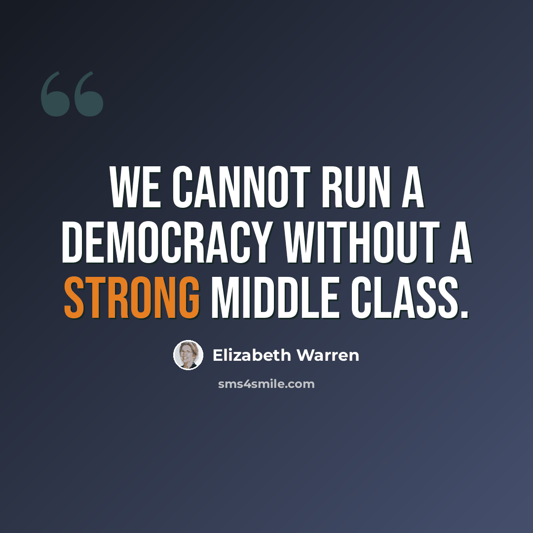 “We cannot run a democracy without a strong middle class.” quote by Elizabeth Warren