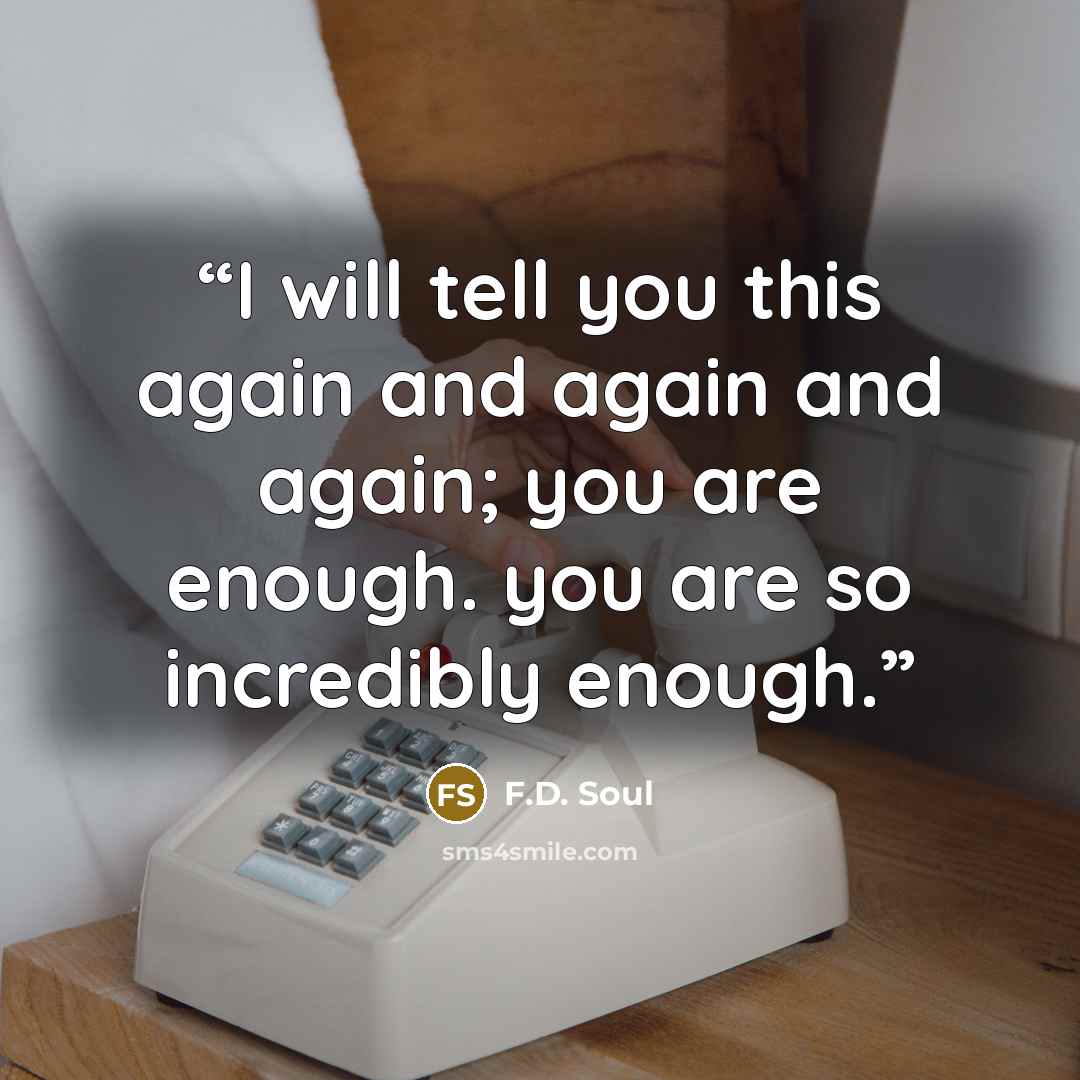 “I will tell you this again and again and again; you are enough. you are so incredibly enough.” quote by F.D. Soul