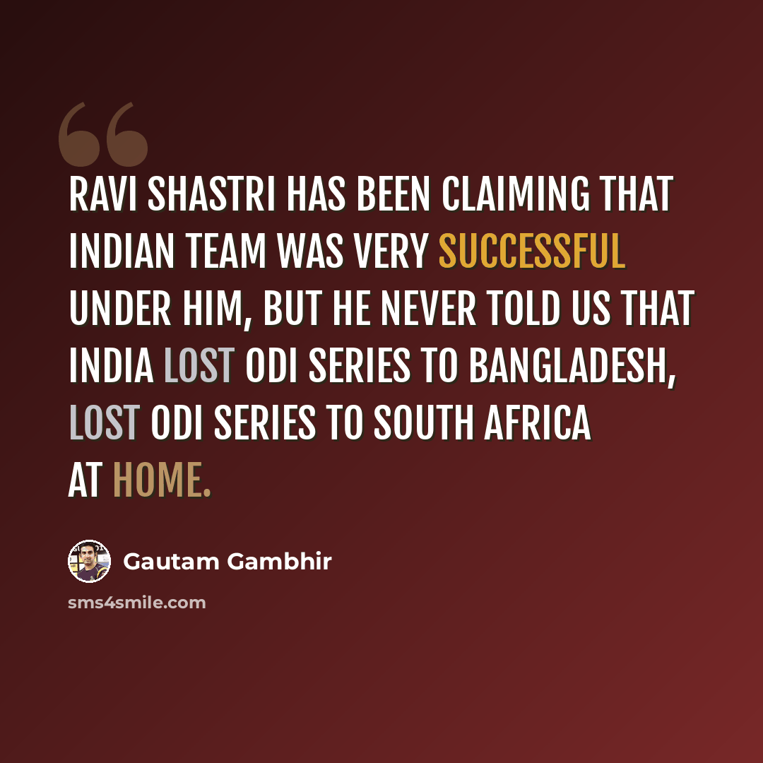 “Ravi Shastri has been claiming that Indian team was very successful under him, but he never told us that India lost ODI series to Bangladesh, lost ODI series to South Africa at home.” quote by Gautam Gambhir