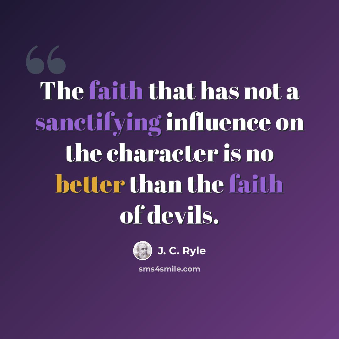 “The faith that has not a sanctifying influence on the character is no better than the faith of devils.” quote by J. C. Ryle