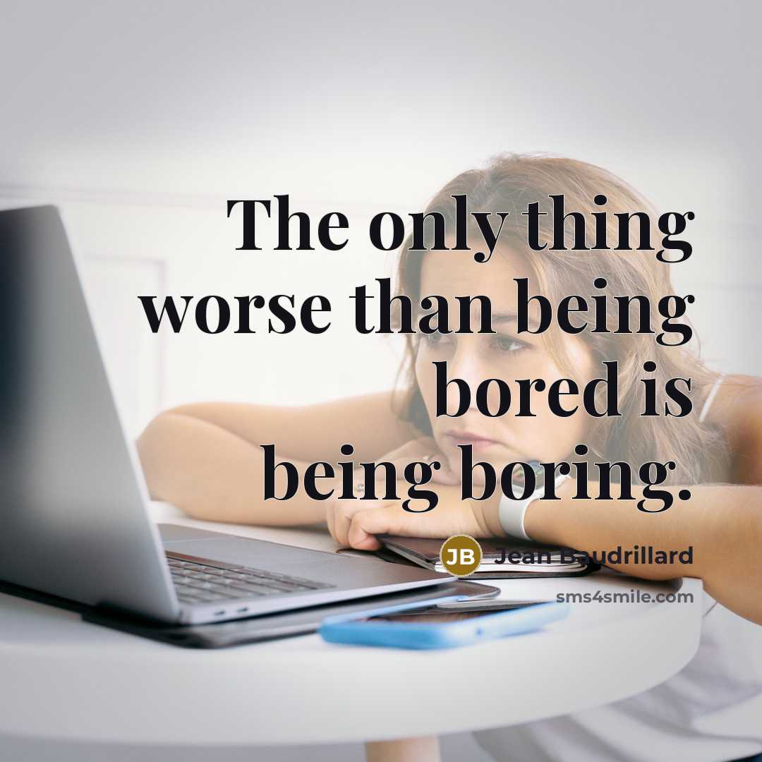 “The only thing worse than being bored is being boring.” quote by Jean Baudrillard