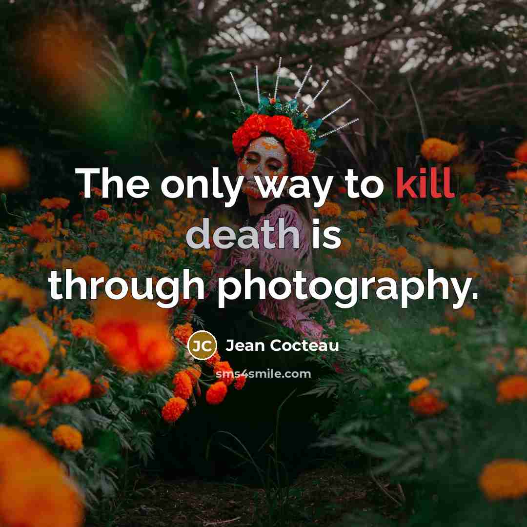“The only way to kill death is through photography.” quote by Jean Cocteau