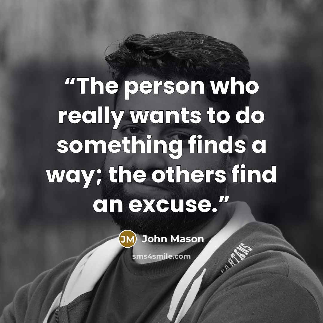 “The person who really wants to do something finds a way; the others find an excuse.” quote by John Mason