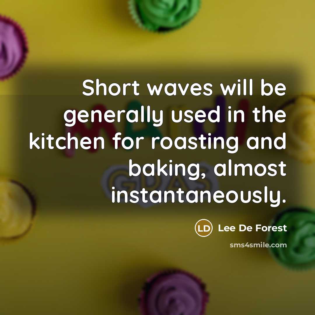 “Short waves will be generally used in the kitchen for roasting and baking, almost instantaneously.” quote by Lee De Forest