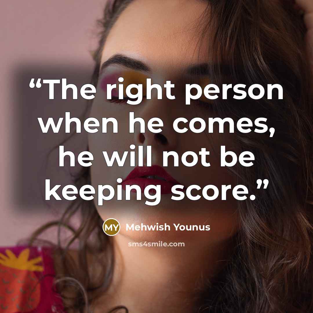 “The right person when he comes, he will not be keeping score.” quote by Mehwish Younus