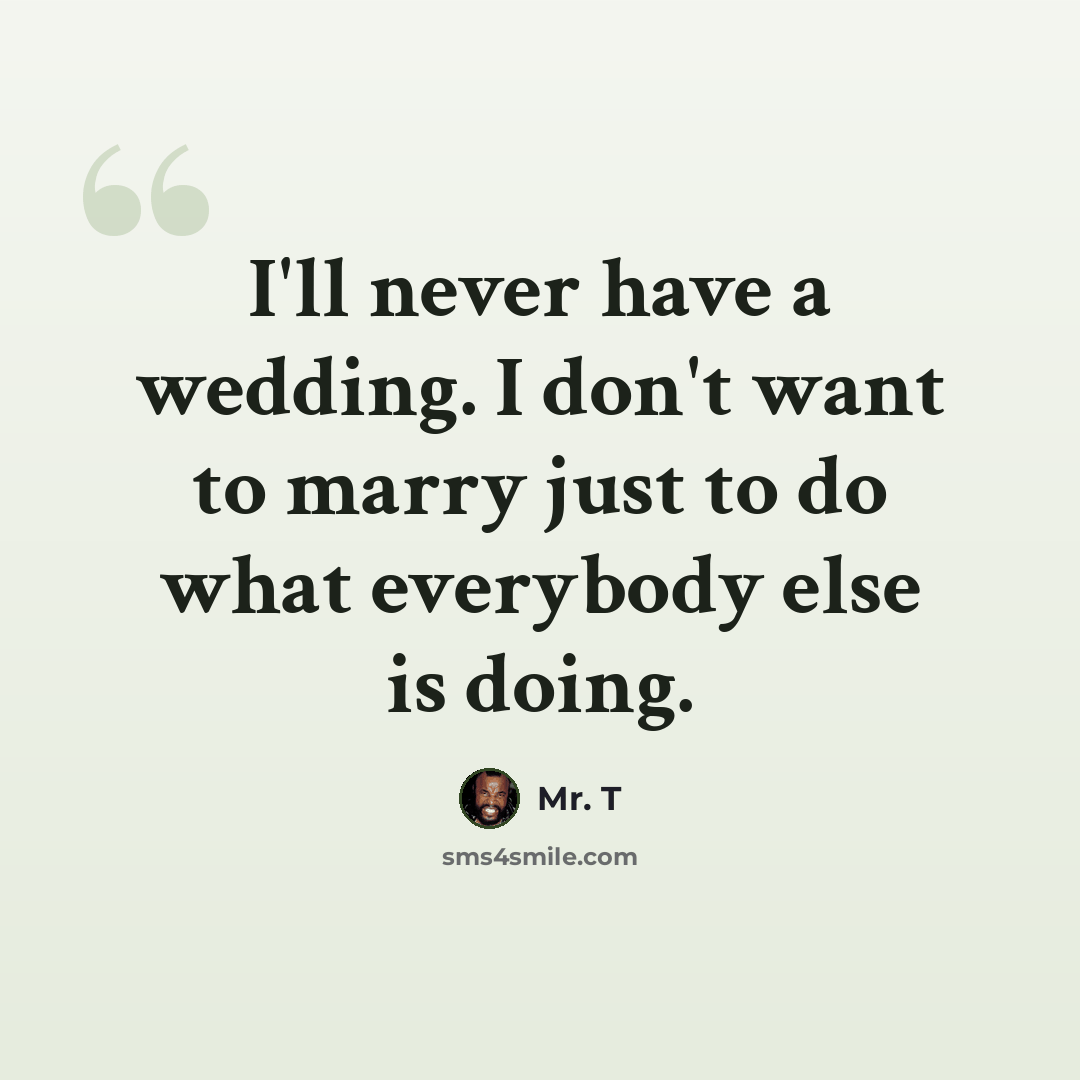 “I'll never have a wedding. I don't want to marry just to do what everybody else is doing.” quote by Mr. T