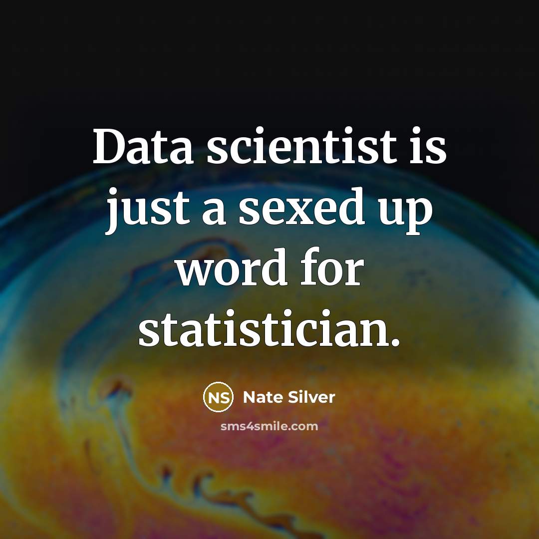 “Data scientist is just a sexed up word for statistician.” quote by Nate Silver