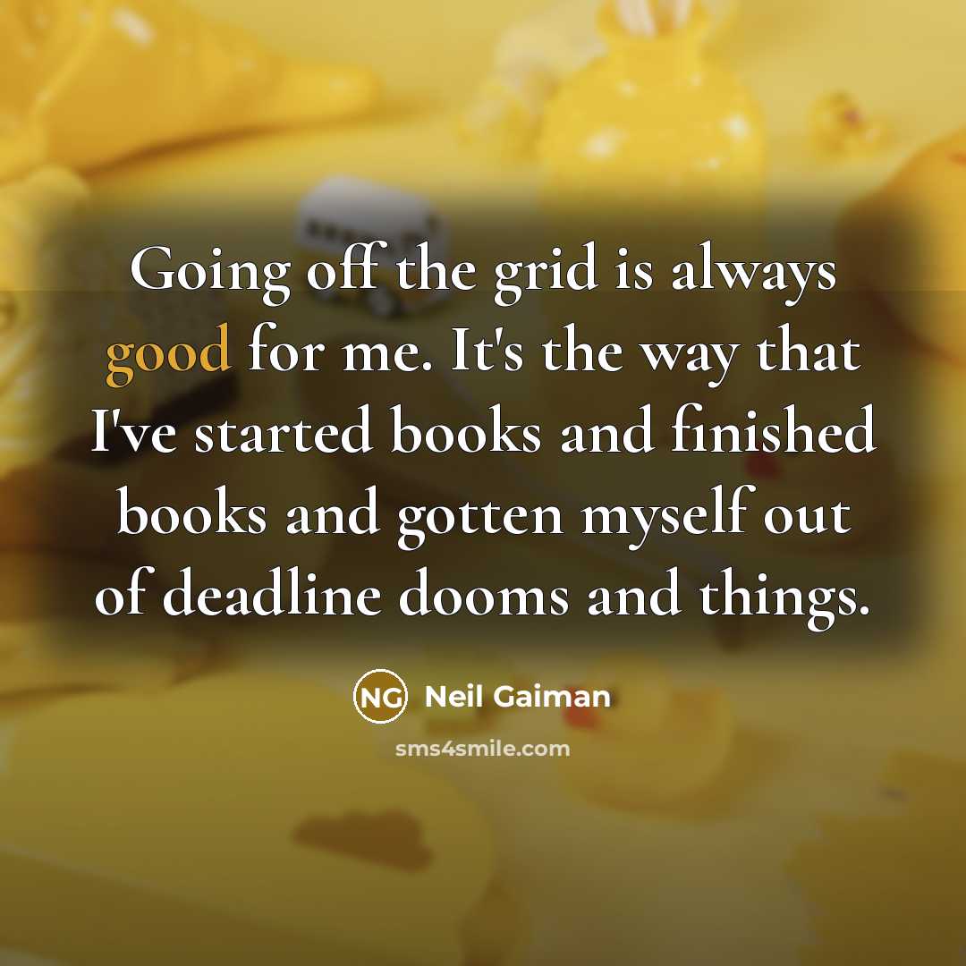 “Going off the grid is always good for me. It's the way that I've started books and finished books and gotten myself out of deadline dooms and things.” quote by Neil Gaiman