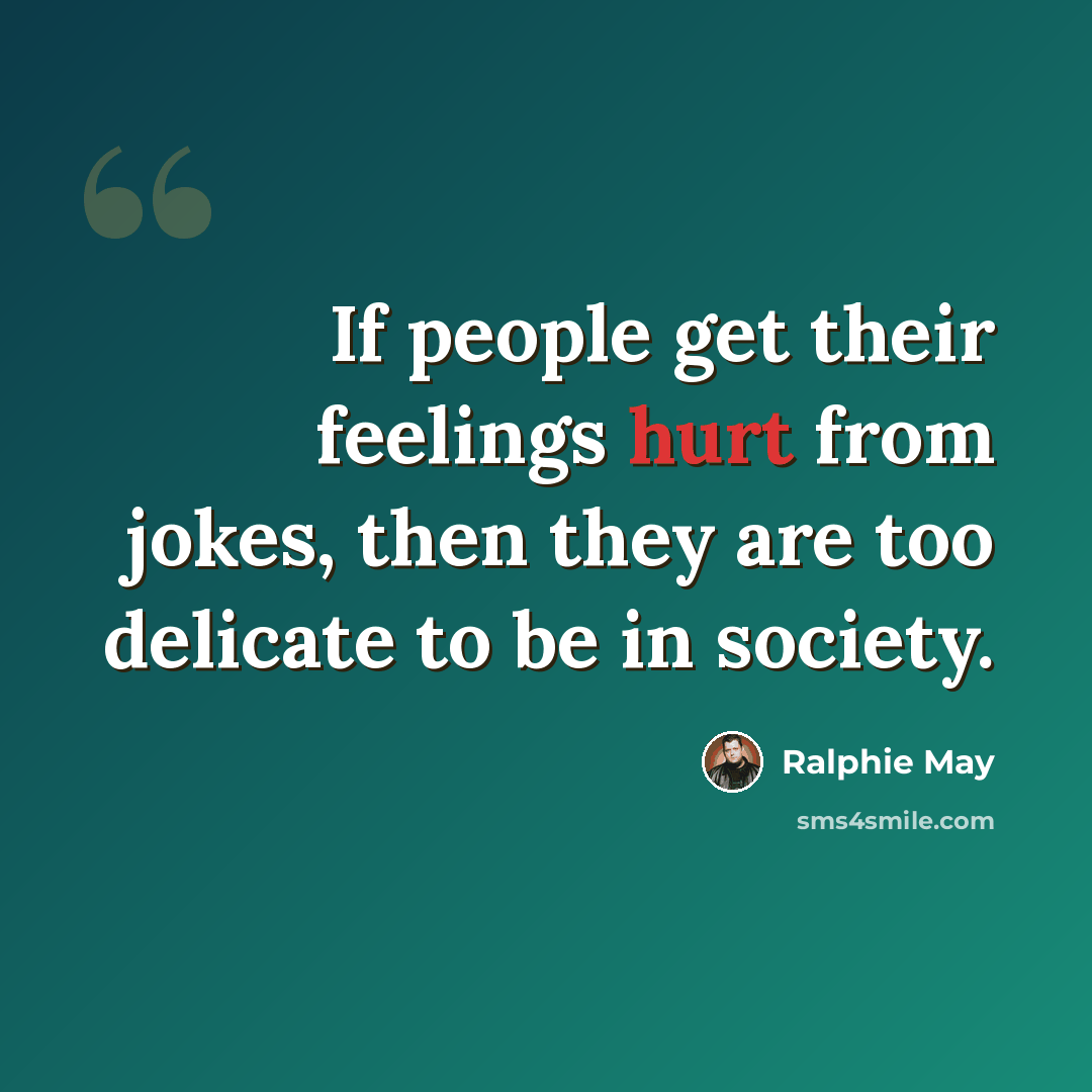 “If people get their feelings hurt from jokes, then they are too delicate to be in society.” quote by Ralphie May