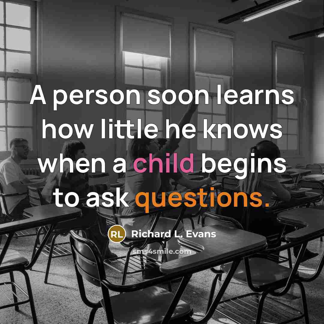 “A person soon learns how little he knows when a child begins to ask questions.” quote by Richard L. Evans