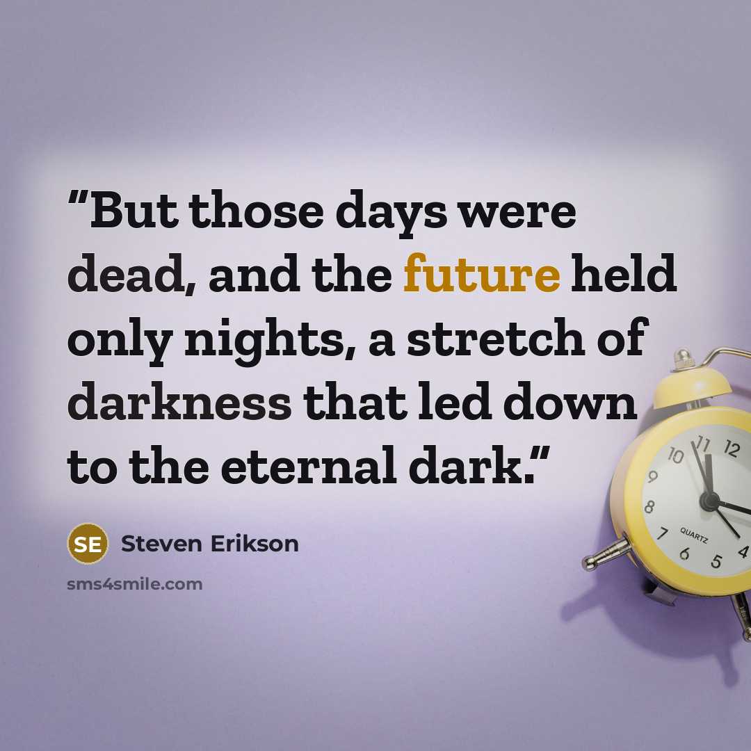“But those days were dead, and the future held only nights, a stretch of darkness that led down to the eternal dark.” quote by Steven Erikson