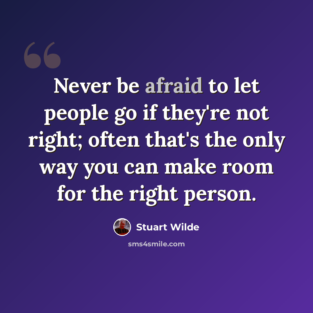 “Never be afraid to let people go if they're not right; often that's the only way you can make room for the right person.” quote by Stuart Wilde