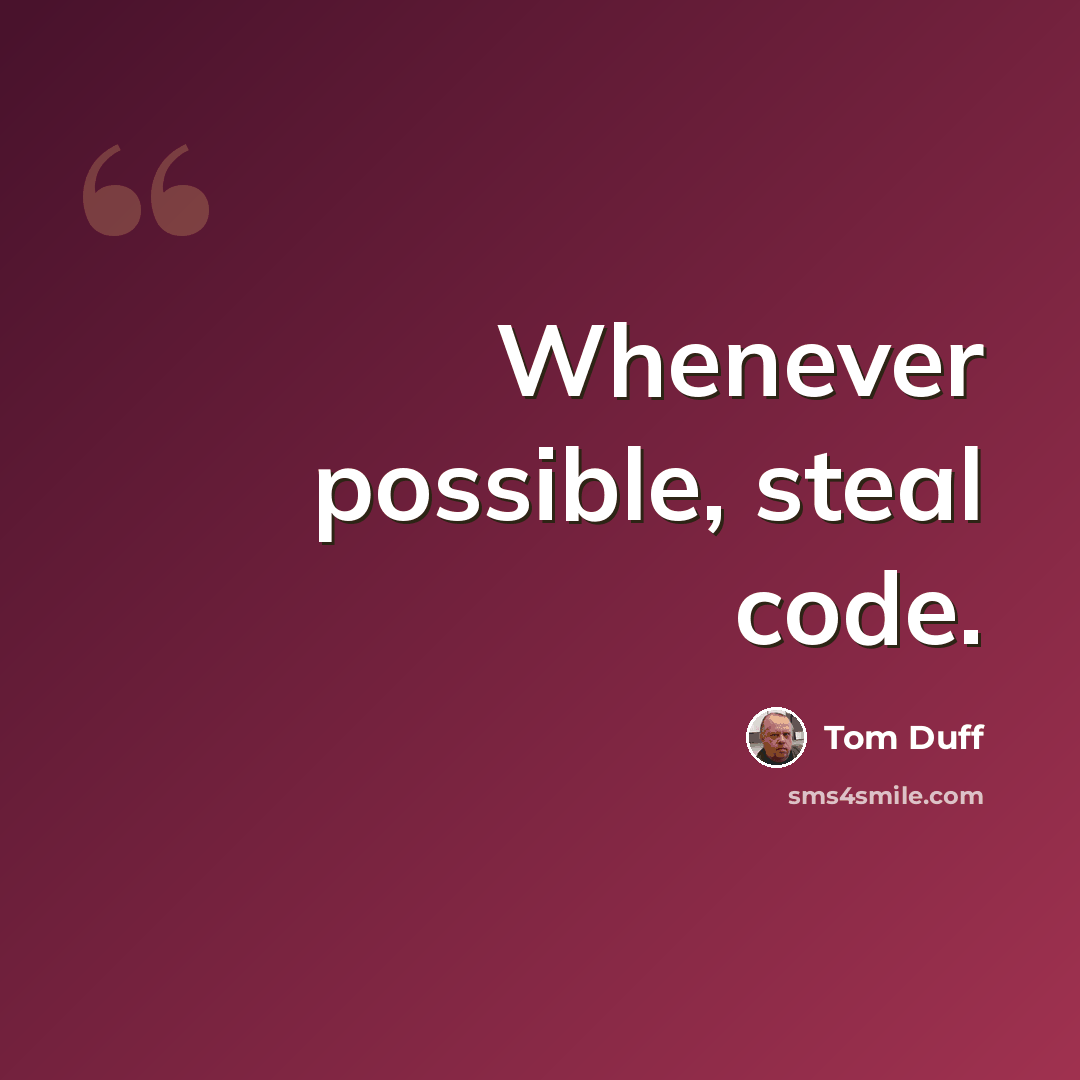 “Whenever possible, steal code.” quote by Tom Duff