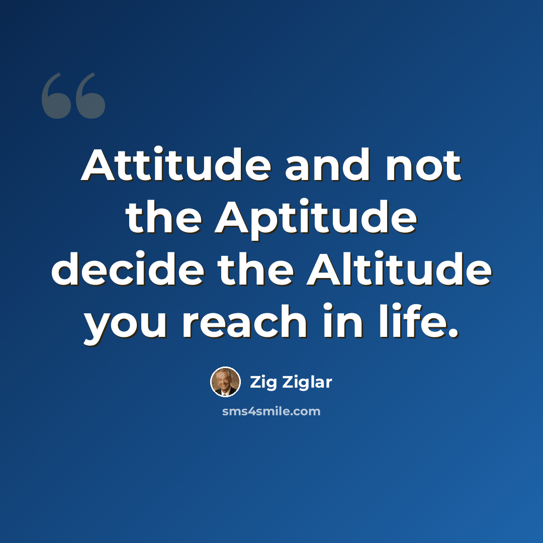 “Attitude and not the Aptitude decide the Altitude you reach in life.” quote by Zig Ziglar