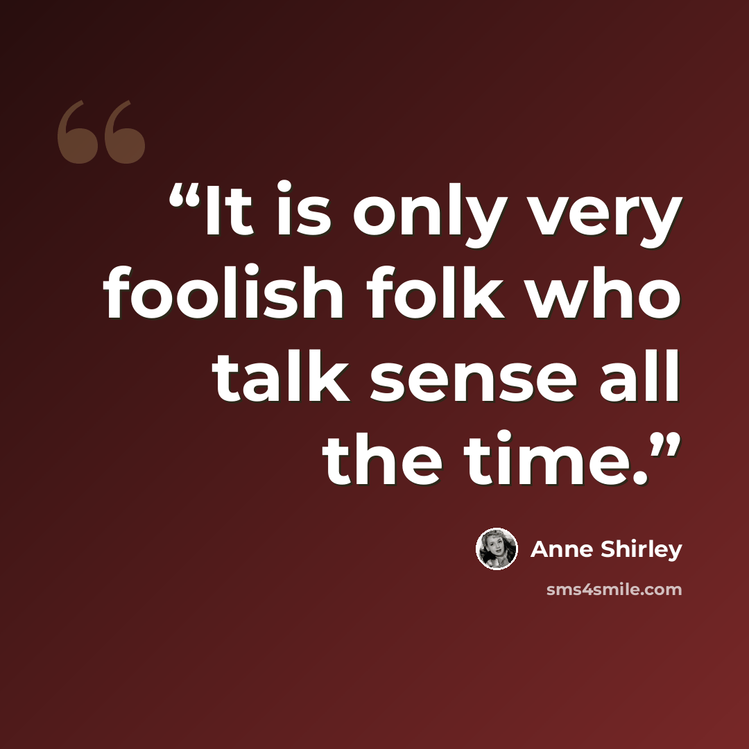 “It is only very foolish folk who talk sense all the time.” quote by Anne Shirley