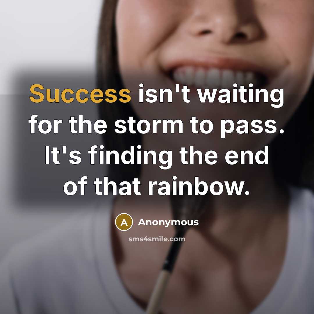 “Success isn't waiting for the storm to pass. It's finding the end of that rainbow.” quote by Anonymous