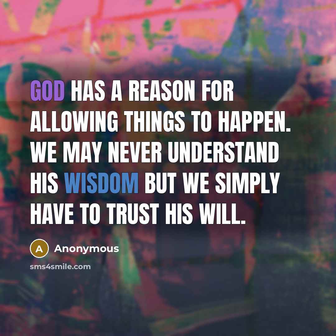 “God has a reason for allowing things to happen. We may never understand His wisdom but we simply have to trust His will.” quote by Anonymous