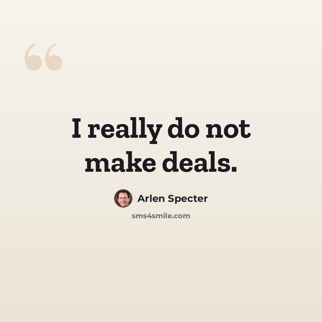 “I really do not make deals.” quote by Arlen Specter