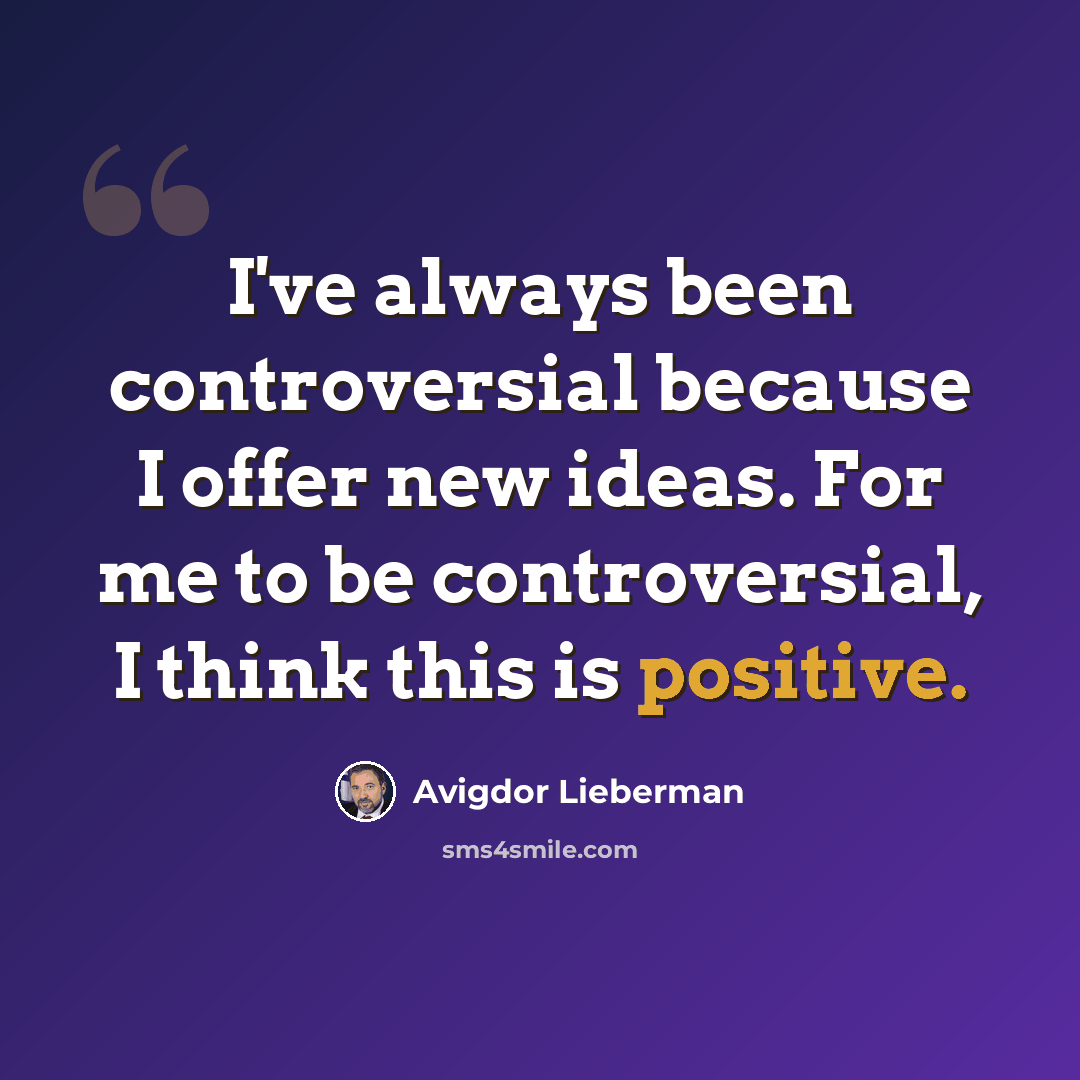 “I've always been controversial because I offer new ideas. For me to be controversial, I think this is positive.” quote by Avigdor Lieberman