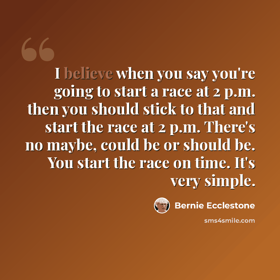 “I believe when you say you're going to start a race at 2 p.m. then you should stick to that and start the race at 2 p.m. There's no maybe, could be or should be. You start the race on time. It's very simple.” quote by Bernie Ecclestone