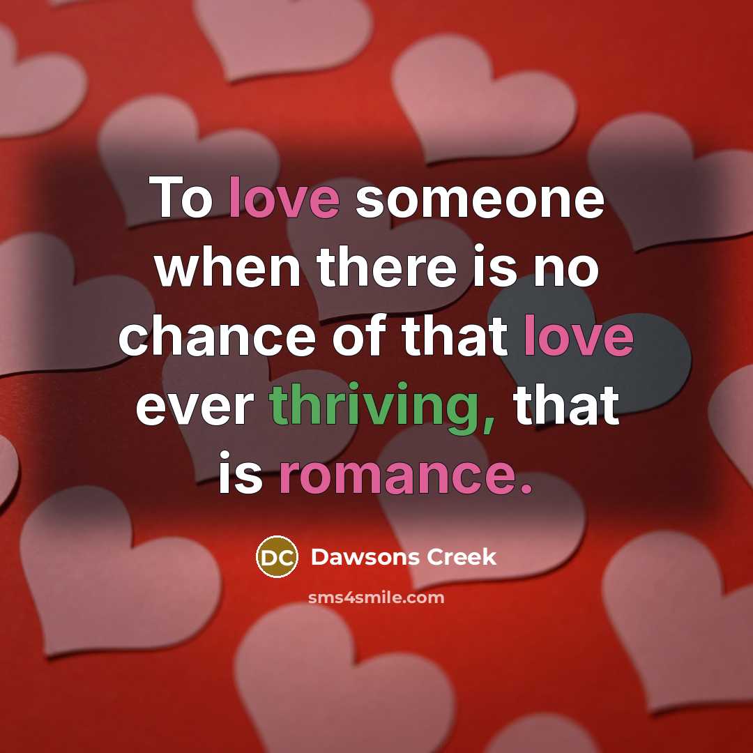 “To love someone when there is no chance of that love ever thriving, that is romance.” quote by Dawsons Creek