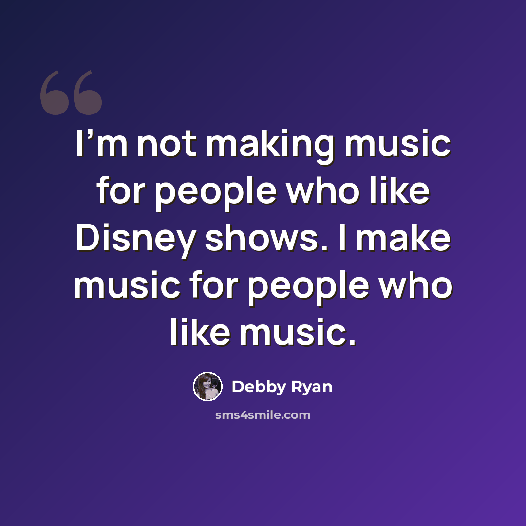 “I'm not making music for people who like Disney shows. I make music for people who like music.” quote by Debby Ryan