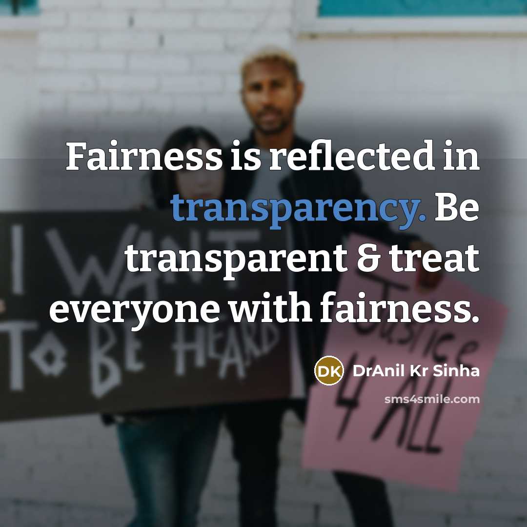 “Fairness is reflected in transparency. Be transparent & treat everyone with fairness.” quote by DrAnil Kr Sinha