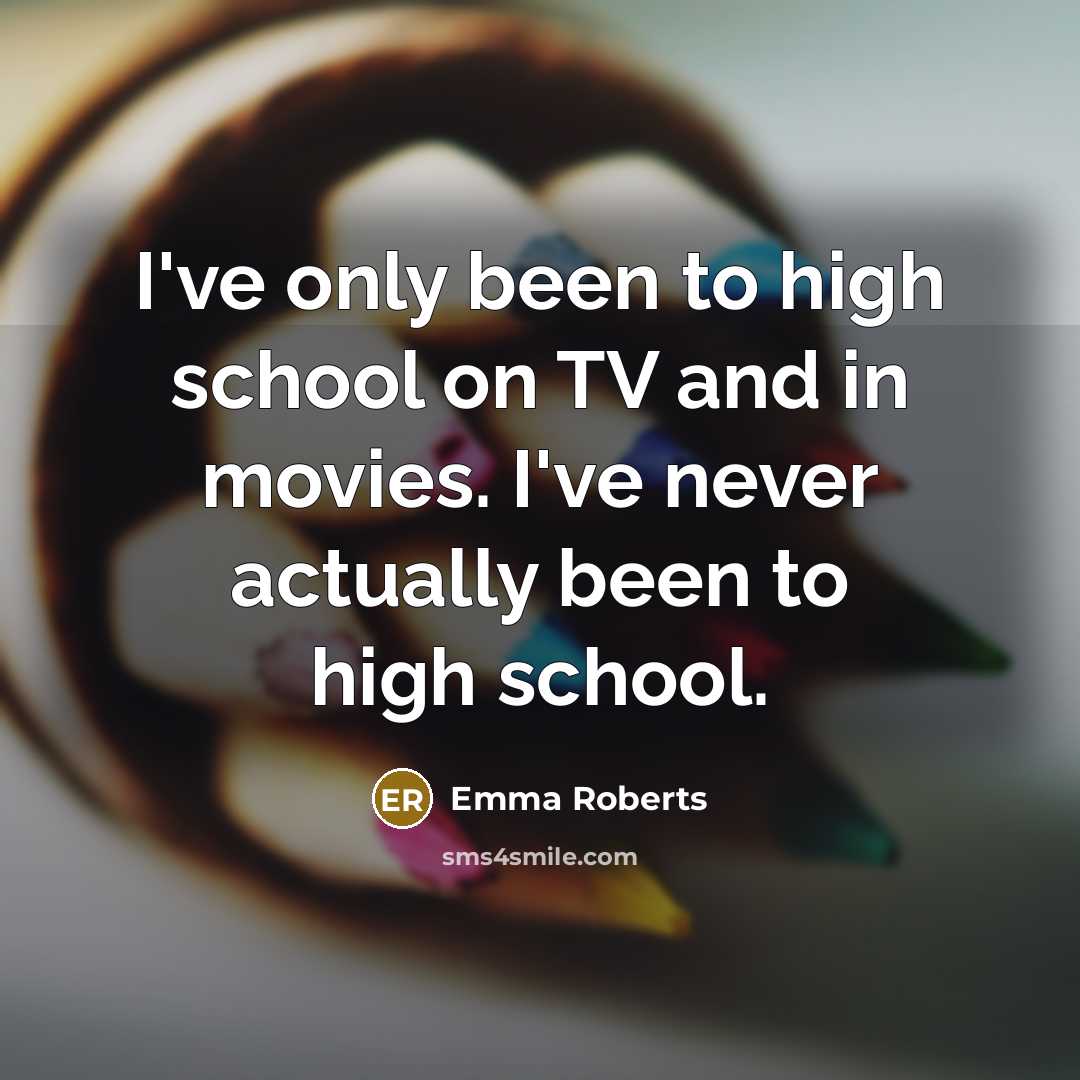 “I've only been to high school on TV and in movies. I've never actually been to high school.” quote by Emma Roberts