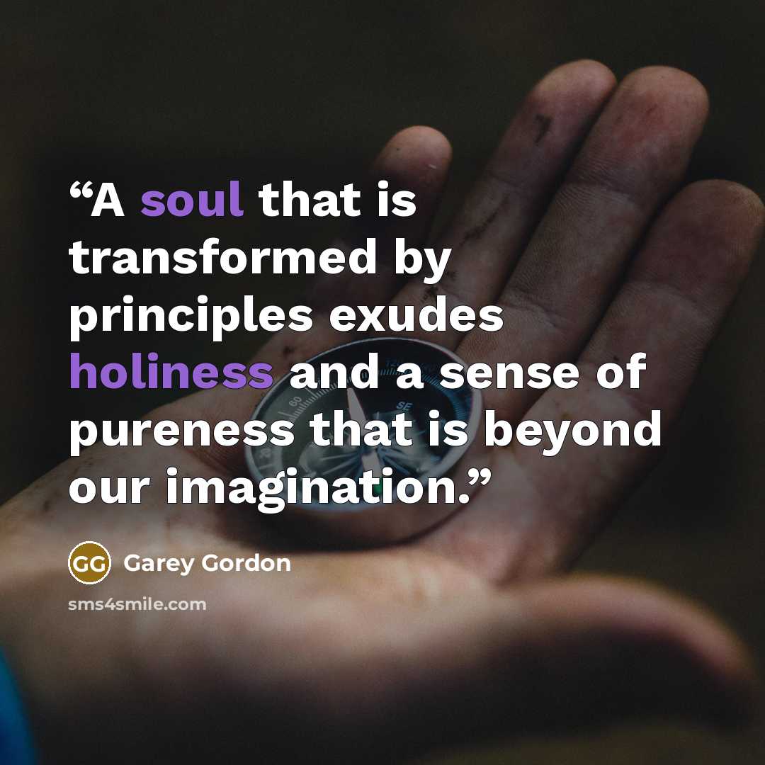 “A soul that is transformed by principles exudes holiness and a sense of pureness that is beyond our imagination.” quote by Garey Gordon