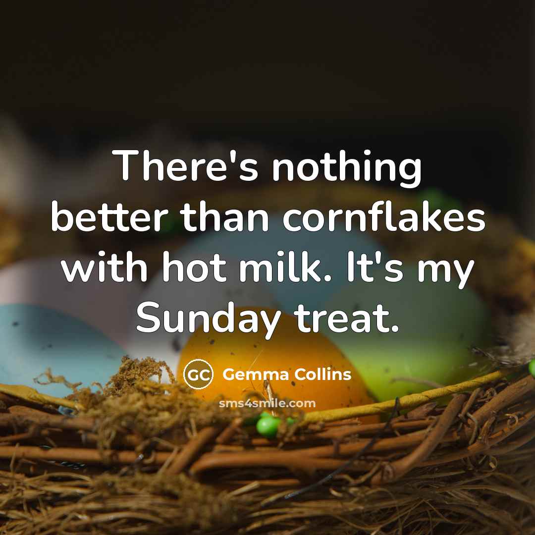 “There's nothing better than cornflakes with hot milk. It's my Sunday treat.” quote by Gemma Collins