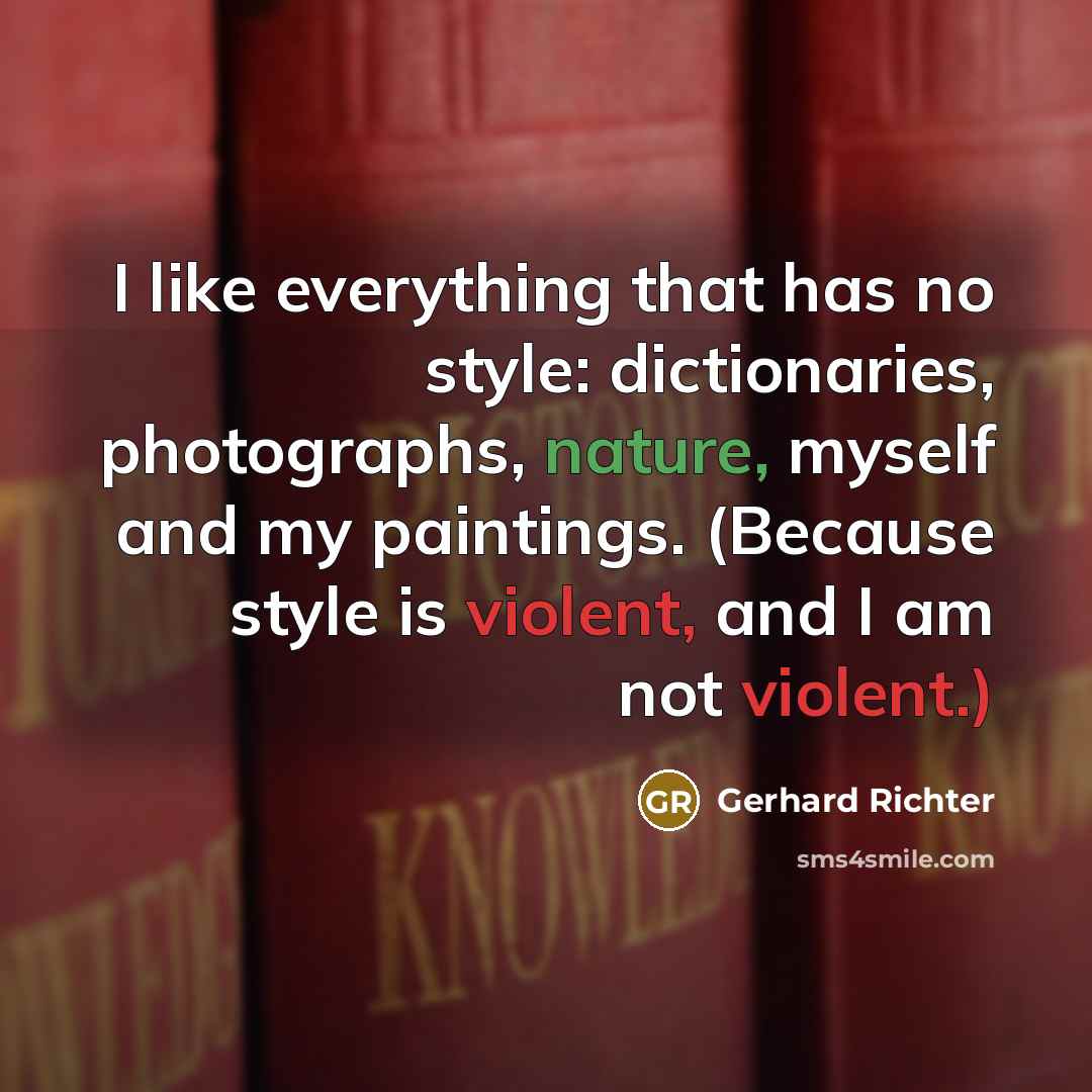 “I like everything that has no style: dictionaries, photographs, nature, myself and my paintings. (Because style is violent, and I am not violent.)” quote by Gerhard Richter
